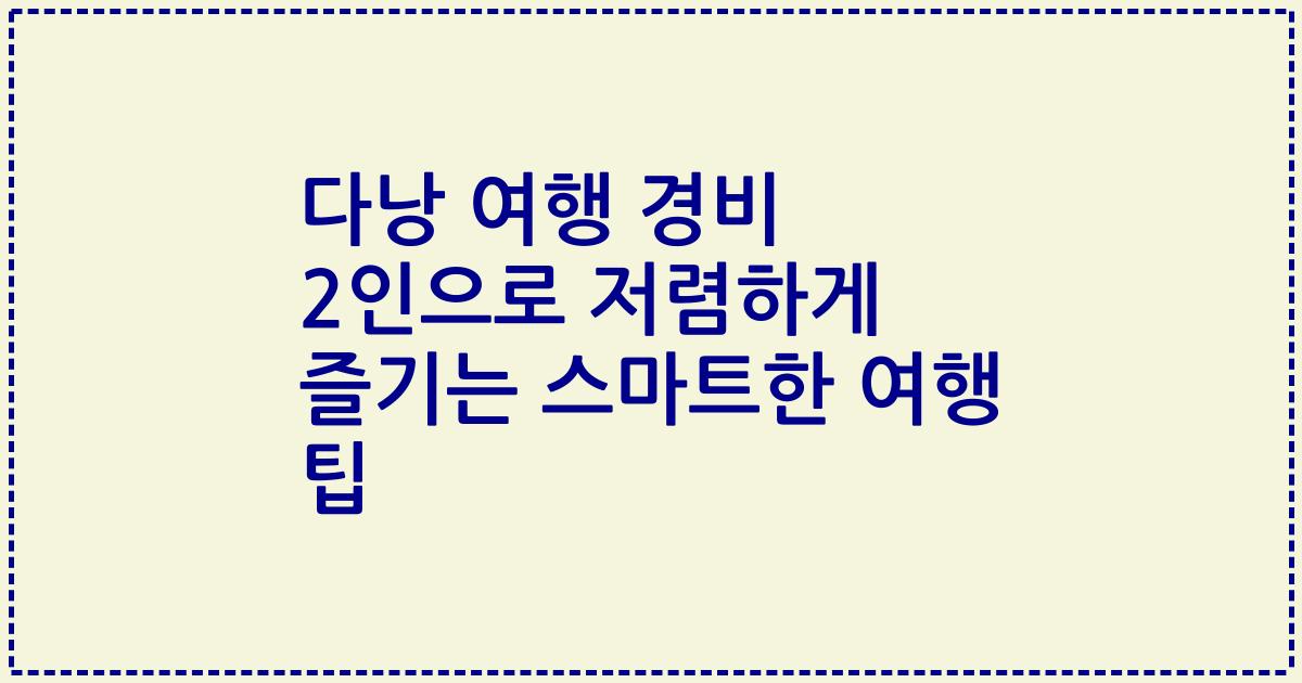 다낭 여행 경비 2인으로 저렴하게 즐기는 스마트한 여행 팁