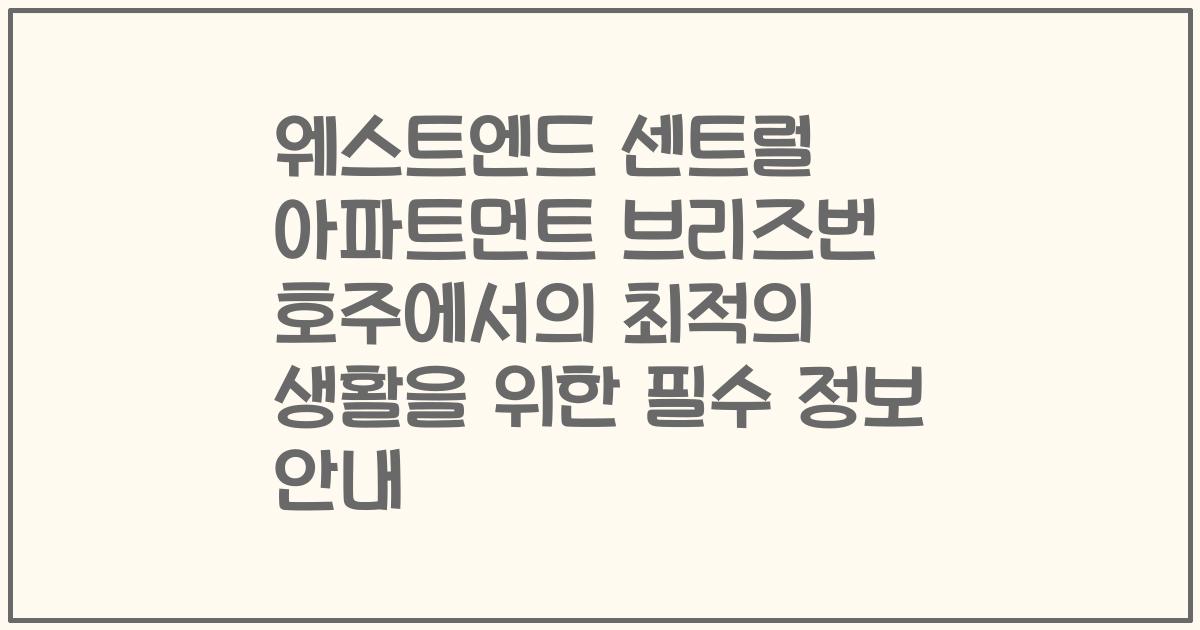 웨스트엔드 센트럴 아파트먼트 브리즈번 호주에서의 최적의 생활을 위한 필수 정보 안내