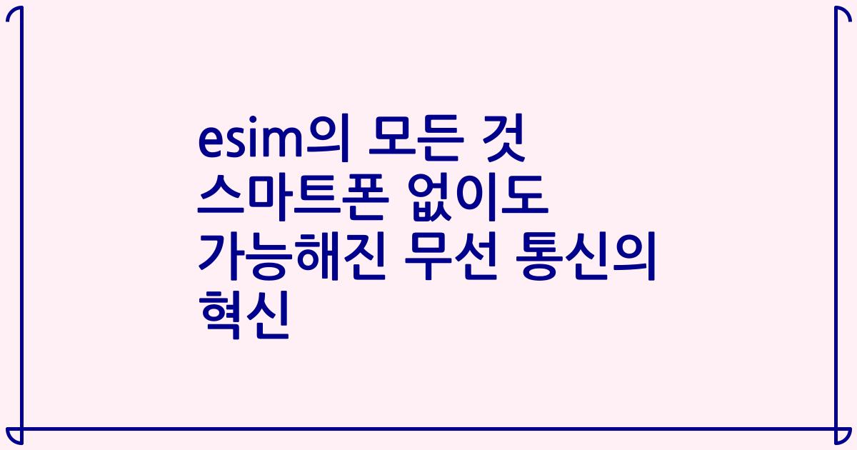 esim의 모든 것 스마트폰 없이도 가능해진 무선 통신의 혁신