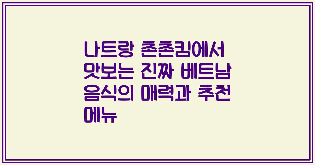 나트랑 촌촌킴에서 맛보는 진짜 베트남 음식의 매력과 추천 메뉴