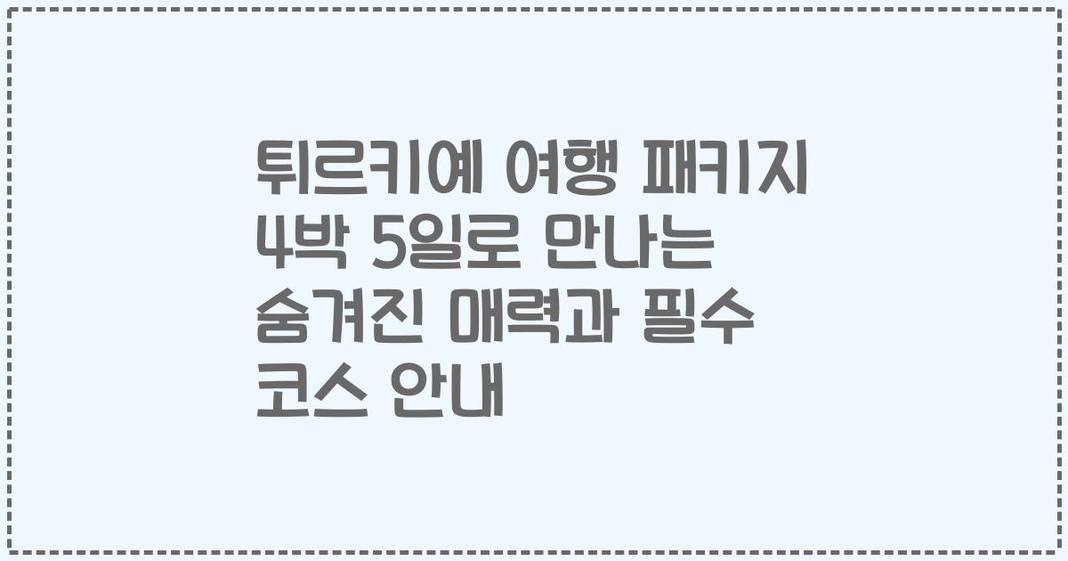튀르키예 여행 패키지 4박 5일로 만나는 숨겨진 매력과 필수 코스 안내