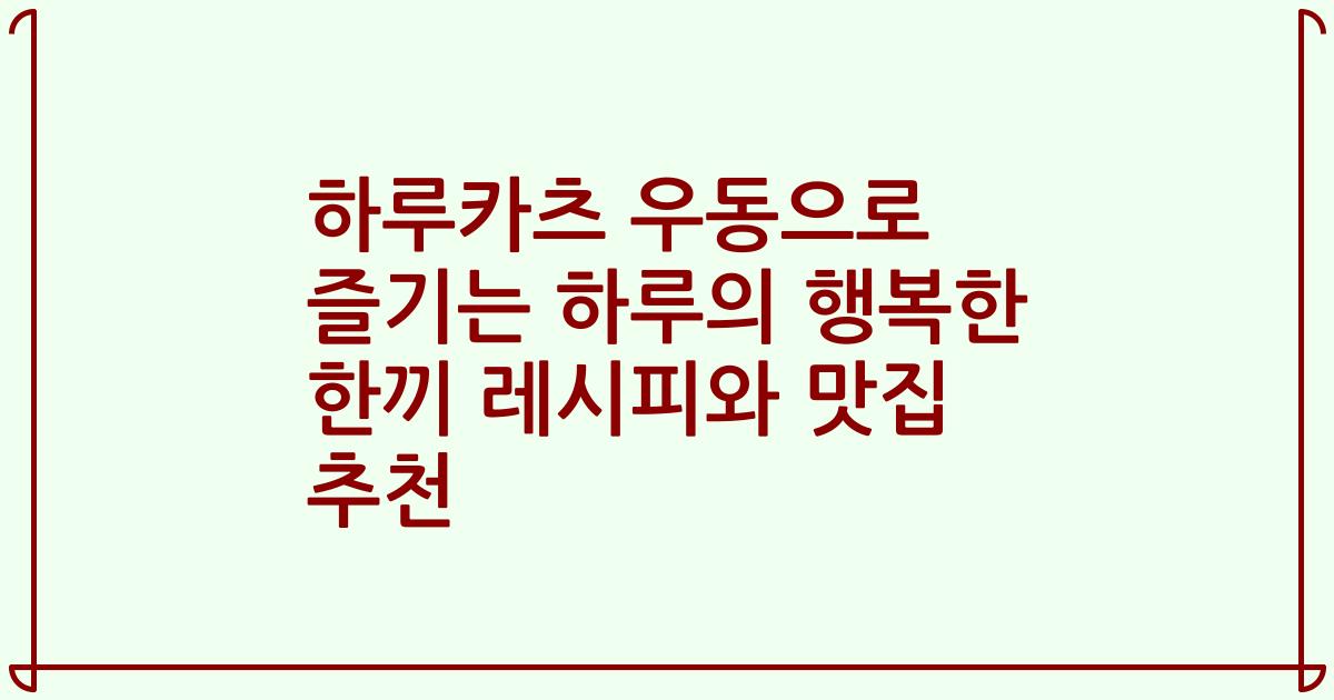 하루카츠 우동으로 즐기는 하루의 행복한 한끼 레시피와 맛집 추천
