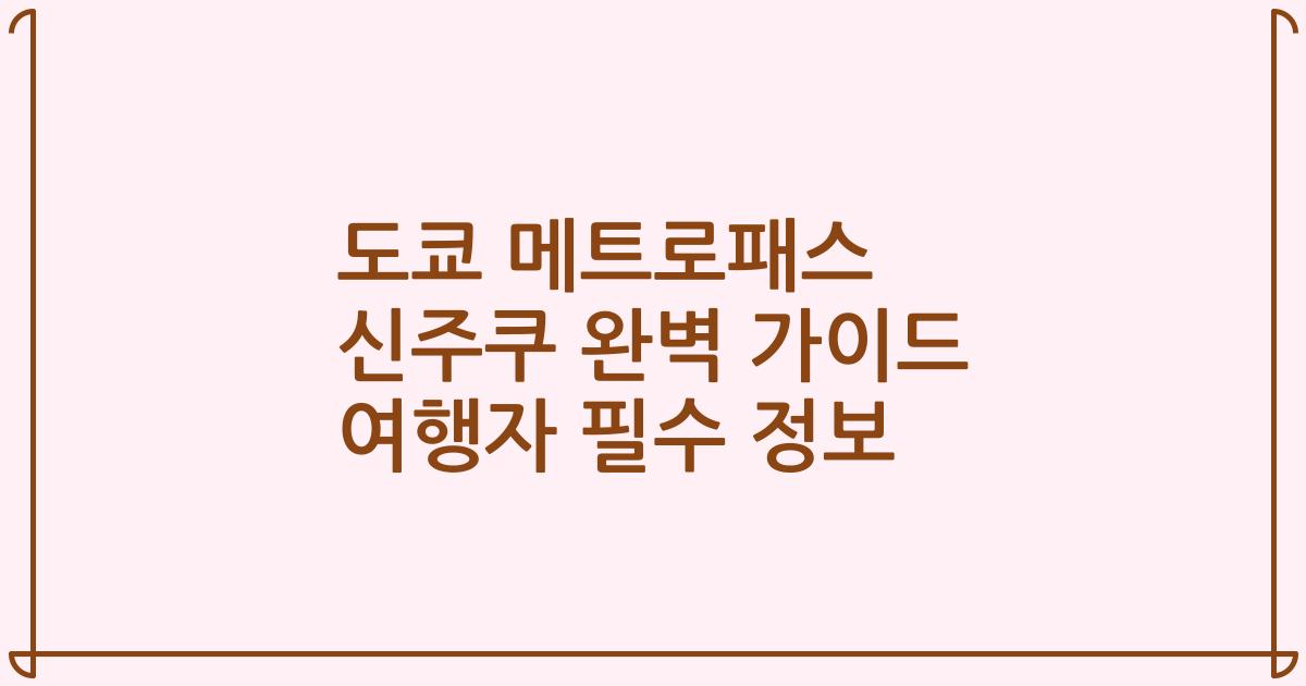 도쿄 메트로패스 신주쿠 완벽 가이드 여행자 필수 정보