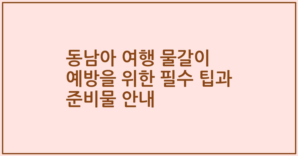 동남아 여행 물갈이 예방을 위한 필수 팁과 준비물 안내