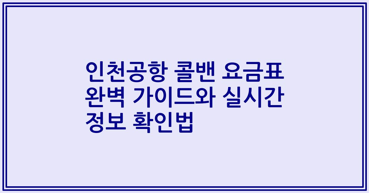 인천공항 콜밴 요금표 완벽 가이드와 실시간 정보 확인법
