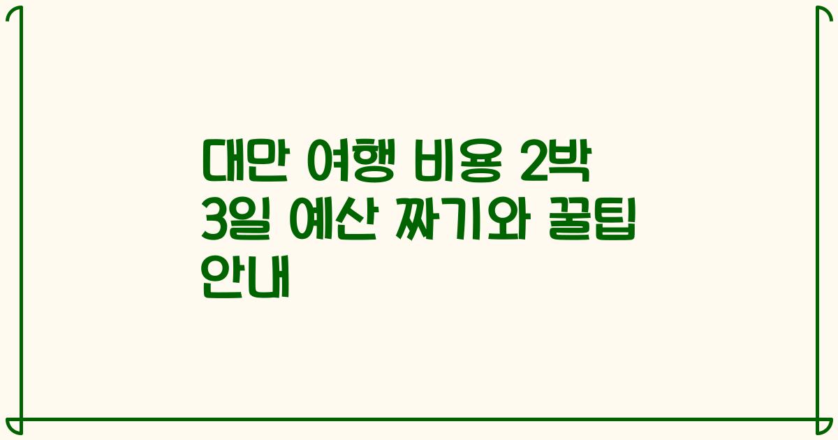 대만 여행 비용 2박 3일 예산 짜기와 꿀팁 안내
