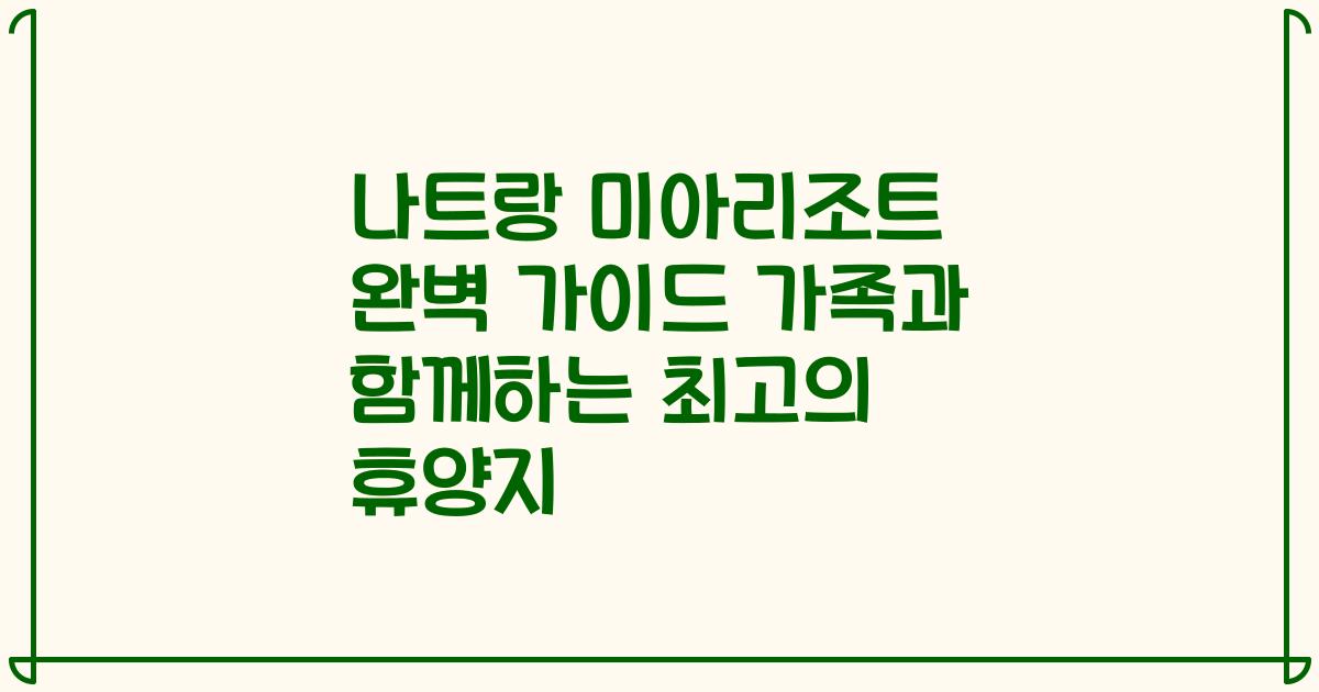 나트랑 미아리조트 완벽 가이드 가족과 함께하는 최고의 휴양지