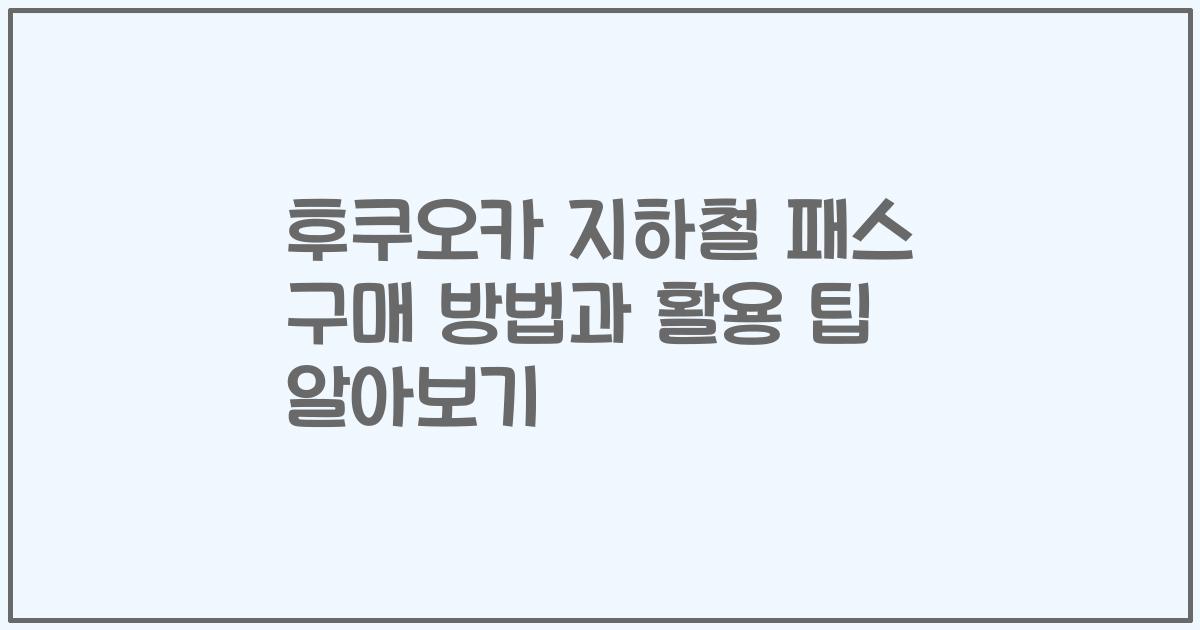 후쿠오카 지하철 패스 구매 방법과 활용 팁 알아보기