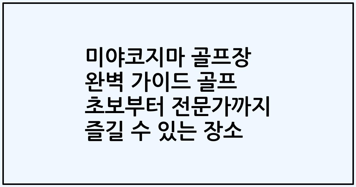 미야코지마 골프장 완벽 가이드 골프 초보부터 전문가까지 즐길 수 있는 장소
