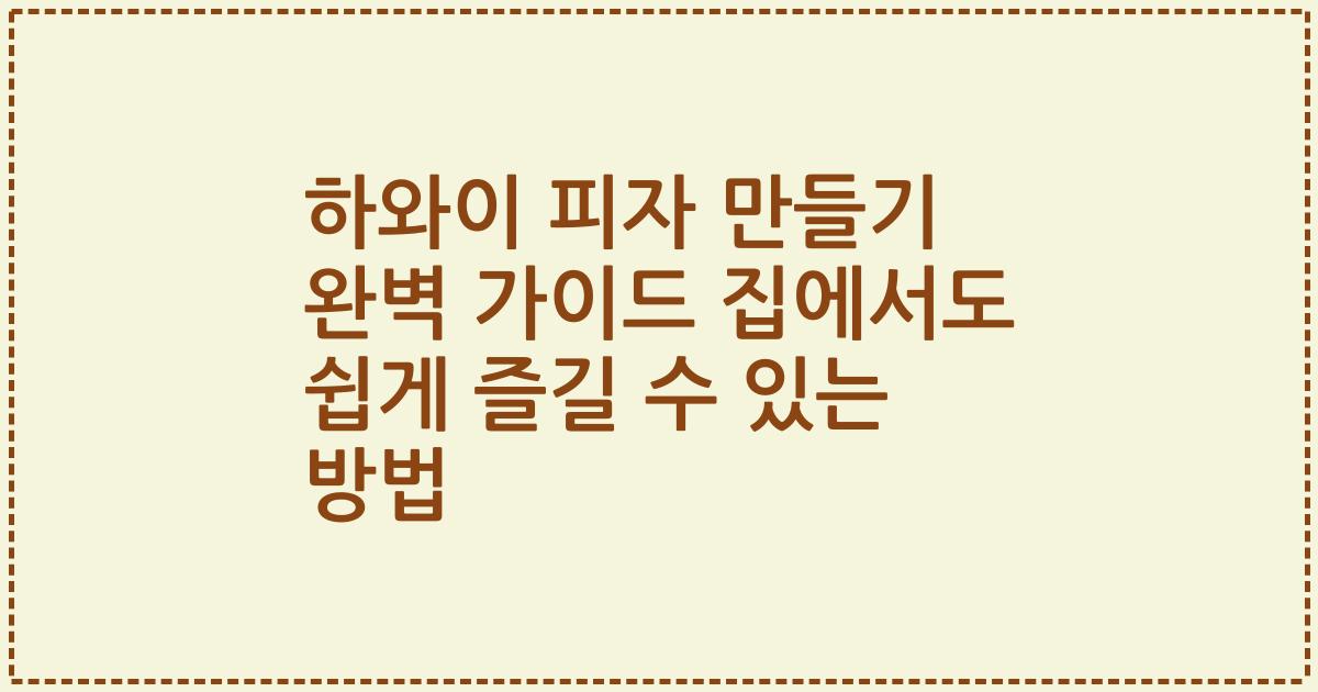 하와이 피자 만들기 완벽 가이드 집에서도 쉽게 즐길 수 있는 방법