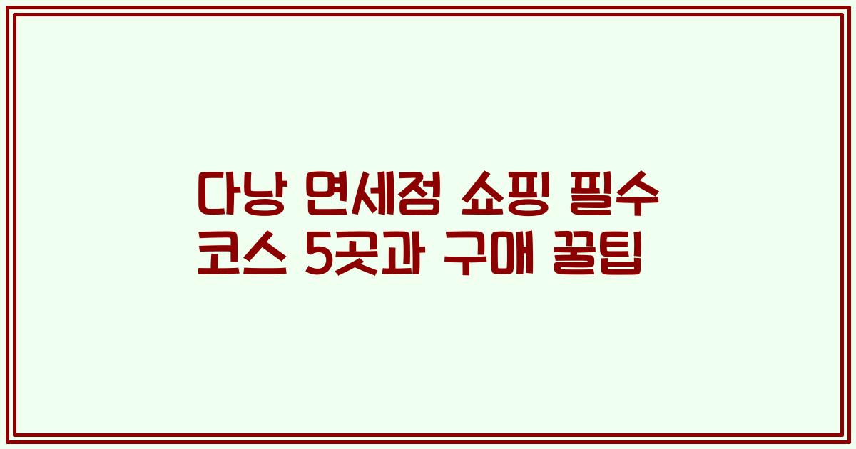 다낭 면세점 쇼핑 필수 코스 5곳과 구매 꿀팁