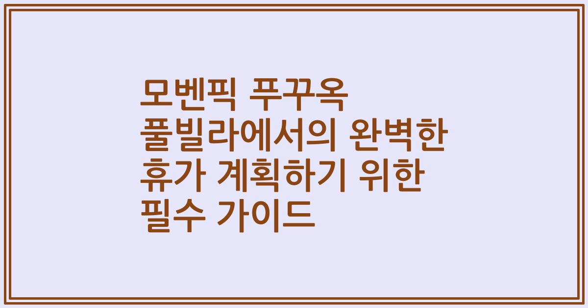 모벤픽 푸꾸옥 풀빌라에서의 완벽한 휴가 계획하기 위한 필수 가이드