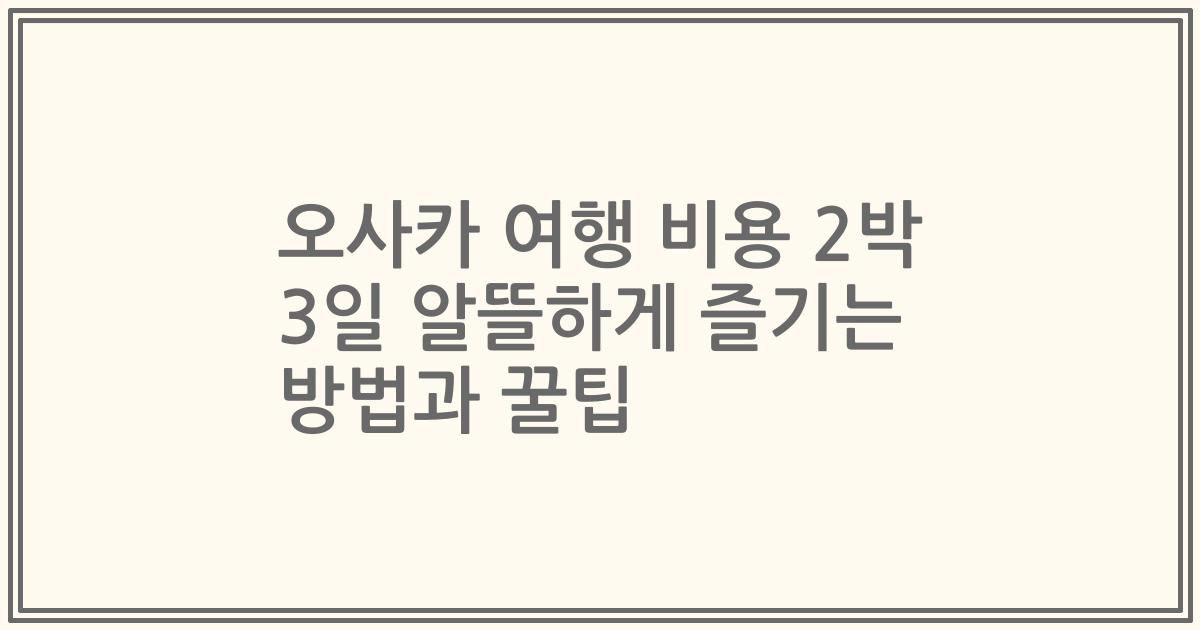 오사카 여행 비용 2박 3일 알뜰하게 즐기는 방법과 꿀팁