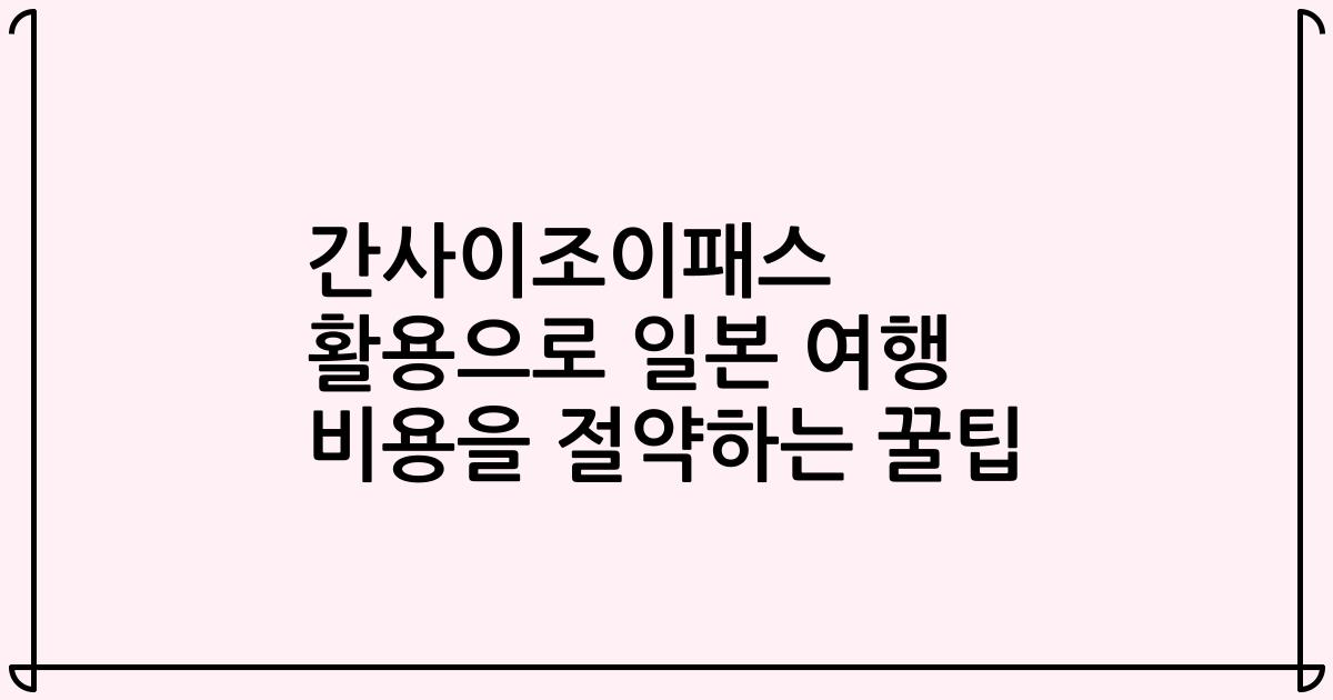 간사이조이패스 활용으로 일본 여행 비용을 절약하는 꿀팁