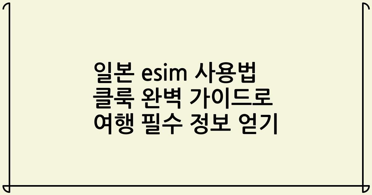 일본 esim 사용법 클룩 완벽 가이드로 여행 필수 정보 얻기