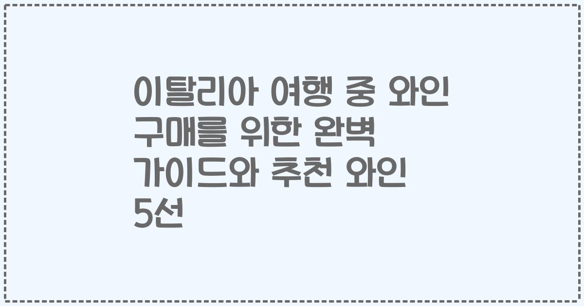 이탈리아 여행 중 와인 구매를 위한 완벽 가이드와 추천 와인 5선