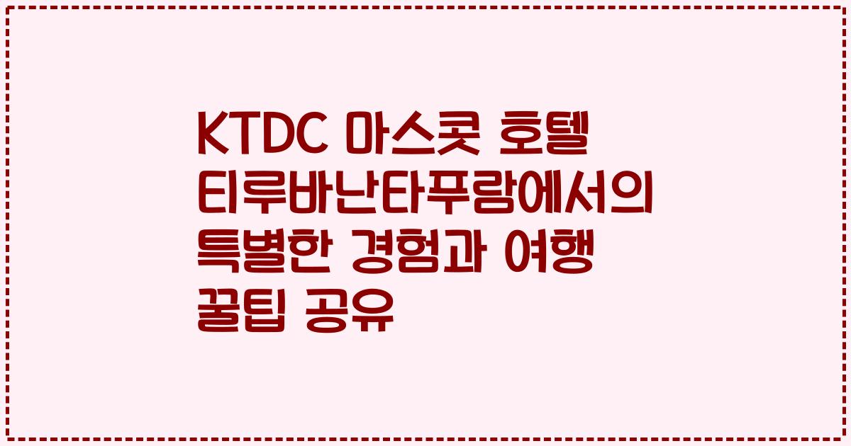 KTDC 마스콧 호텔 티루바난타푸람에서의 특별한 경험과 여행 꿀팁 공유