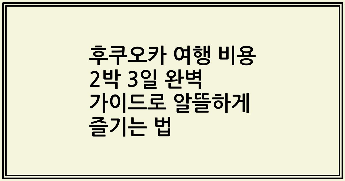 후쿠오카 여행 비용 2박 3일 완벽 가이드로 알뜰하게 즐기는 법
