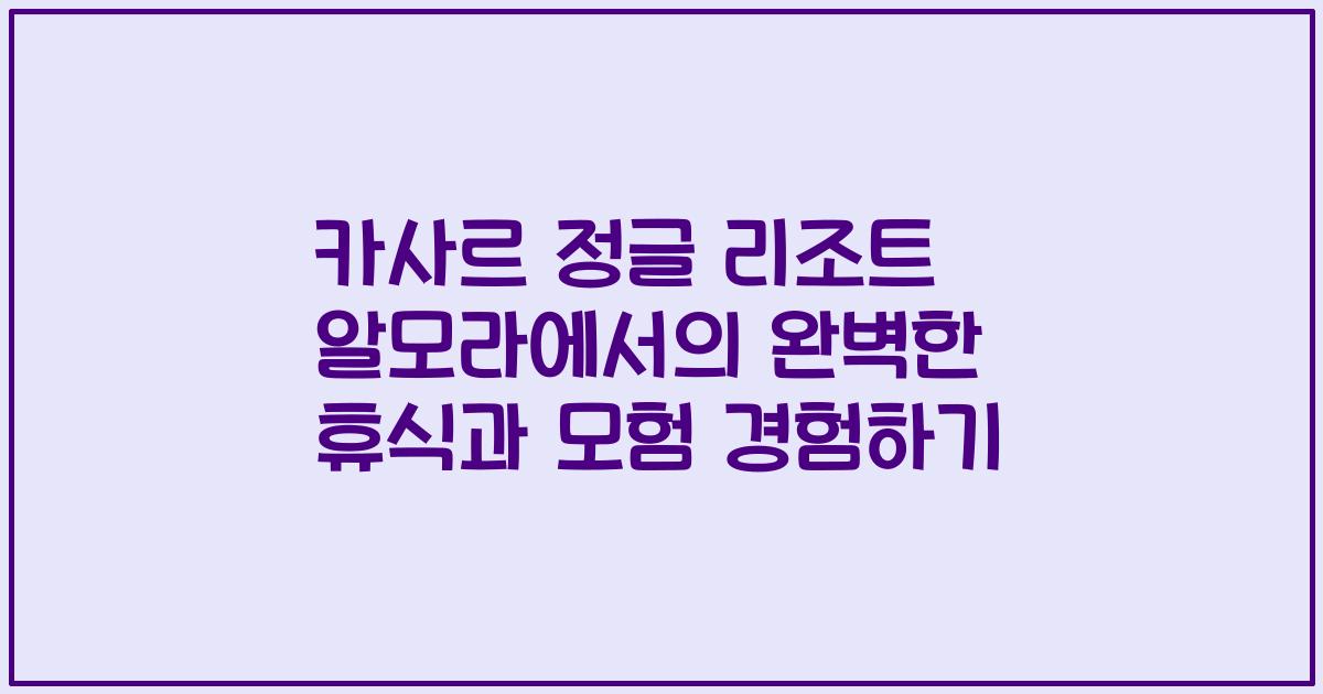 카사르 정글 리조트 알모라에서의 완벽한 휴식과 모험 경험하기