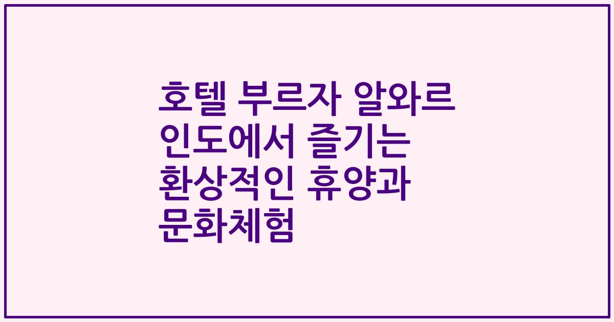 호텔 부르자 알와르 인도에서 즐기는 환상적인 휴양과 문화체험