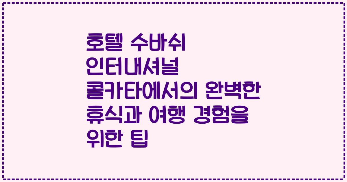 호텔 수바쉬 인터내셔널 콜카타에서의 완벽한 휴식과 여행 경험을 위한 팁