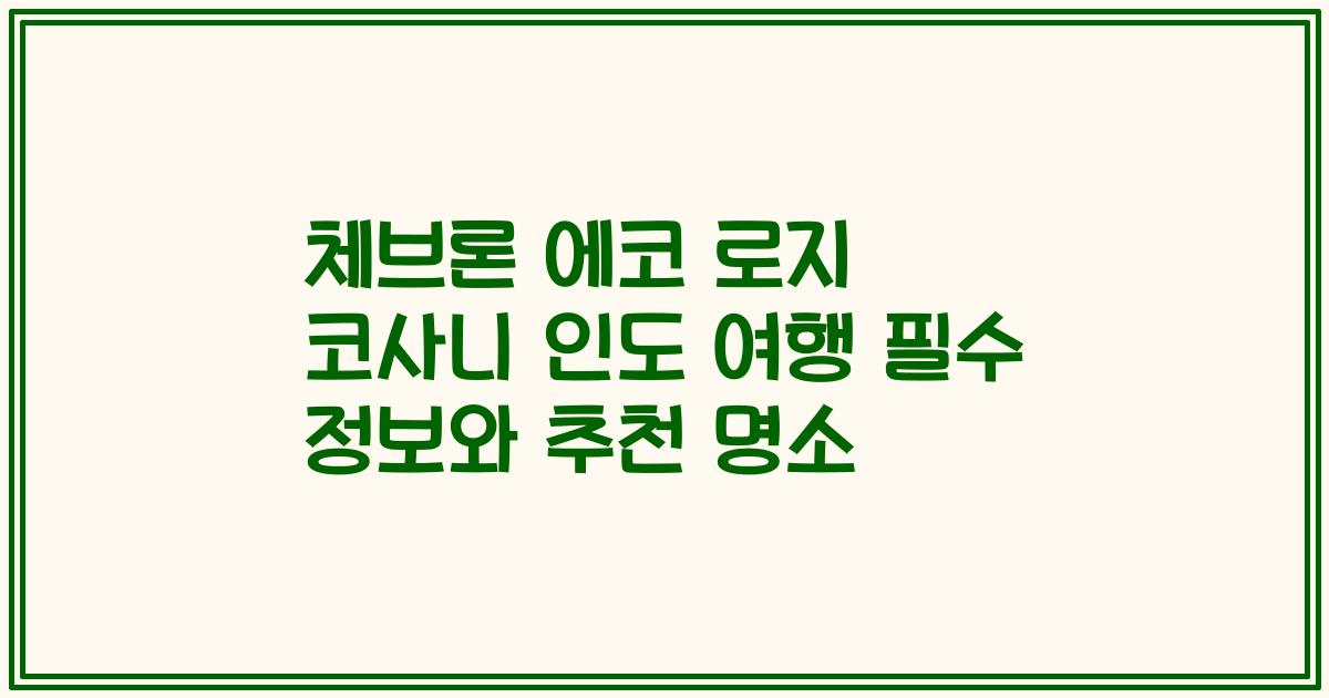 체브론 에코 로지 코사니 인도 여행 필수 정보와 추천 명소