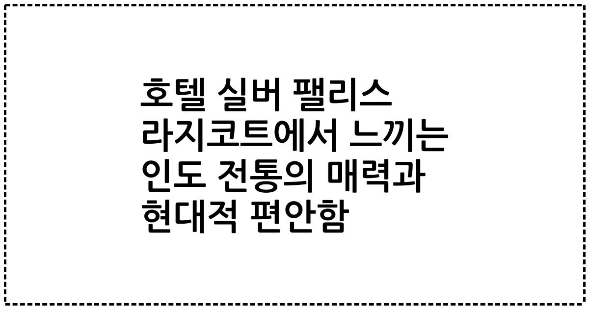 호텔 실버 팰리스 라지코트에서 느끼는 인도 전통의 매력과 현대적 편안함