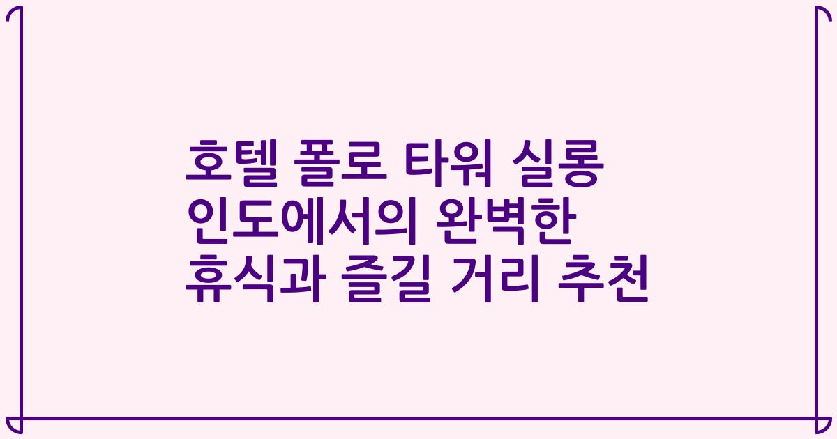 호텔 폴로 타워 실롱 인도에서의 완벽한 휴식과 즐길 거리 추천