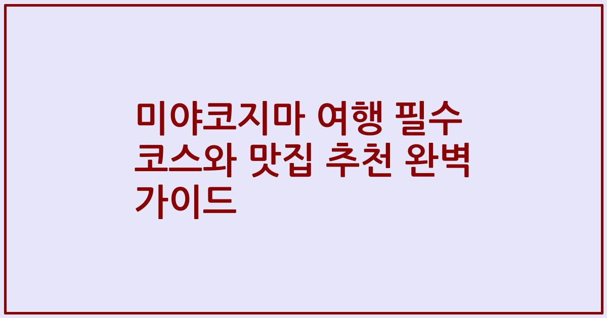 미야코지마 여행 필수 코스와 맛집 추천 완벽 가이드