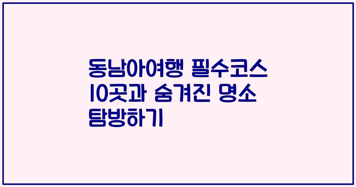 동남아여행 필수코스 10곳과 숨겨진 명소 탐방하기