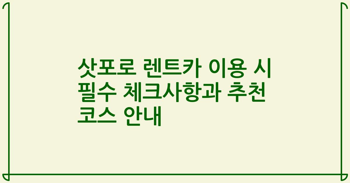 삿포로 렌트카 이용 시 필수 체크사항과 추천 코스 안내