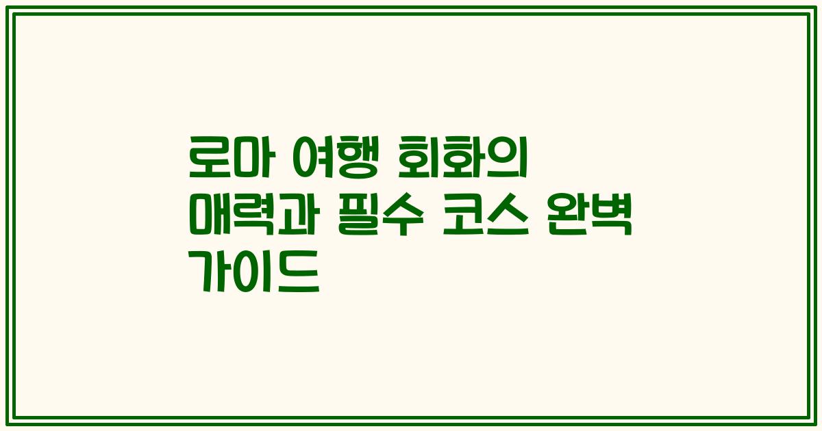 로마 여행 회화의 매력과 필수 코스 완벽 가이드
