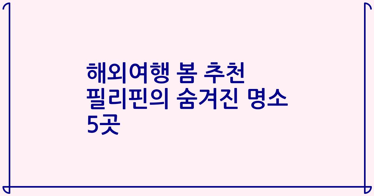 해외여행 봄 추천 필리핀의 숨겨진 명소 5곳