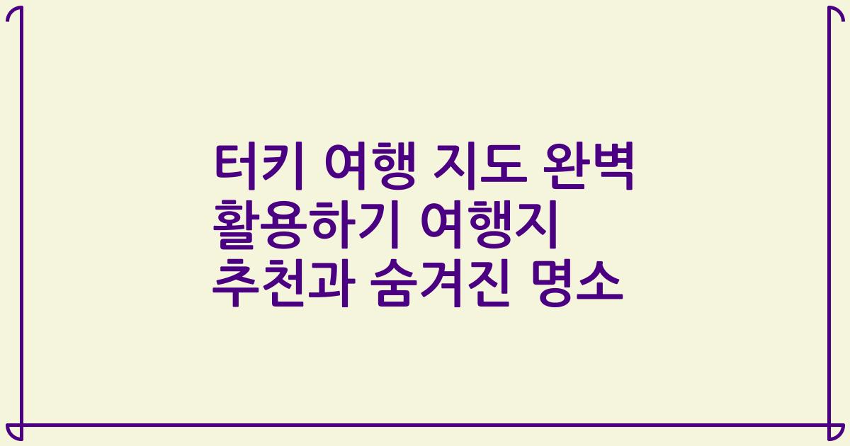 터키 여행 지도 완벽 활용하기 여행지 추천과 숨겨진 명소