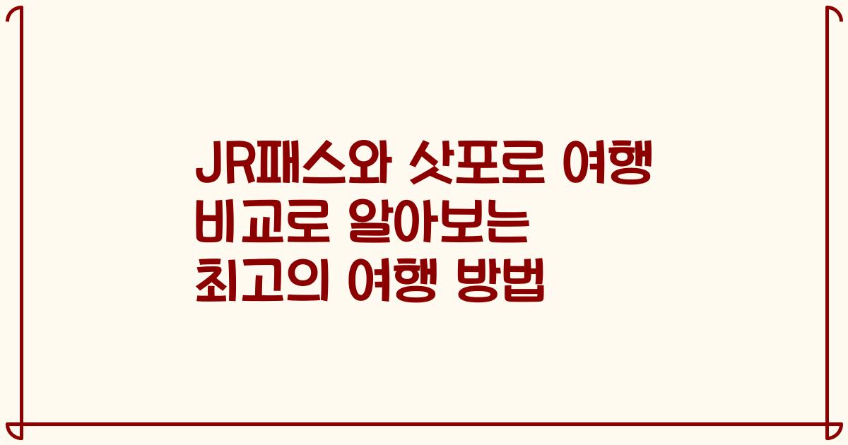 JR패스와 삿포로 여행 비교로 알아보는 최고의 여행 방법