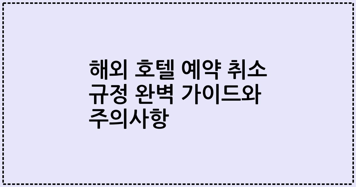 해외 호텔 예약 취소 규정 완벽 가이드와 주의사항