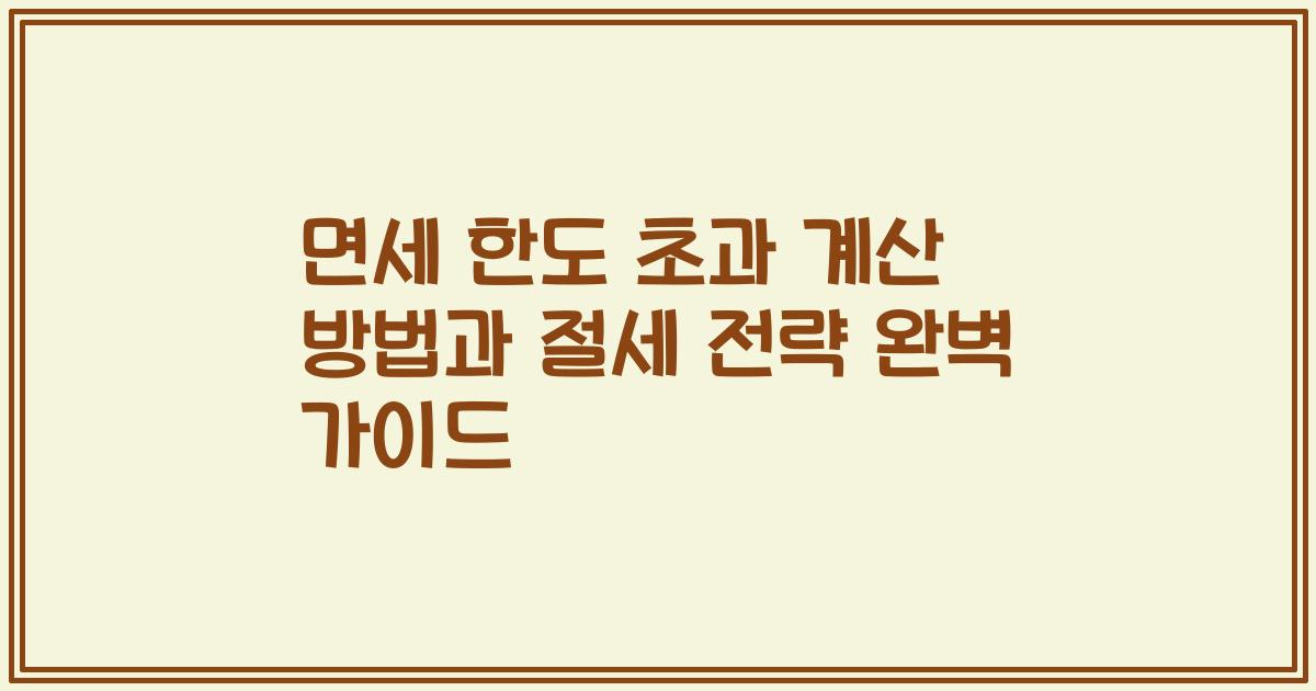 면세 한도 초과 계산 방법과 절세 전략 완벽 가이드