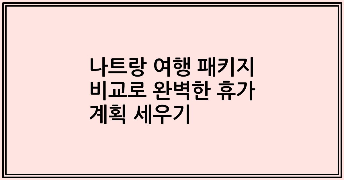 나트랑 여행 패키지 비교로 완벽한 휴가 계획 세우기