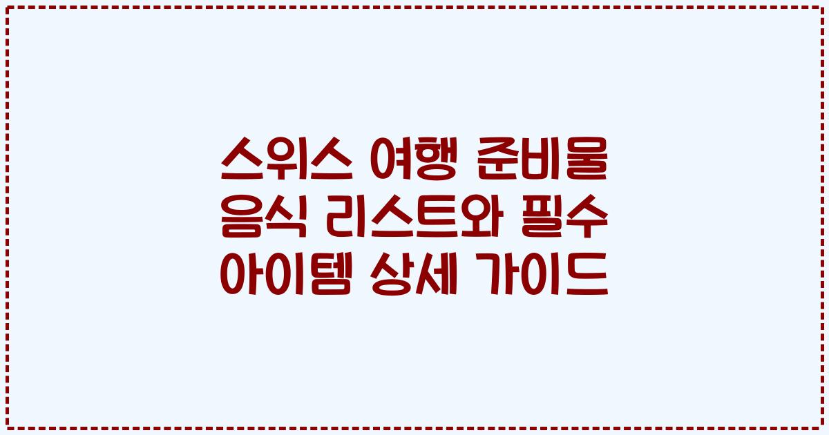 스위스 여행 준비물 음식 리스트와 필수 아이템 상세 가이드