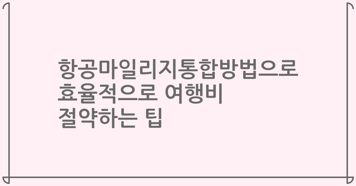 항공마일리지통합방법으로 효율적으로 여행비 절약하는 팁