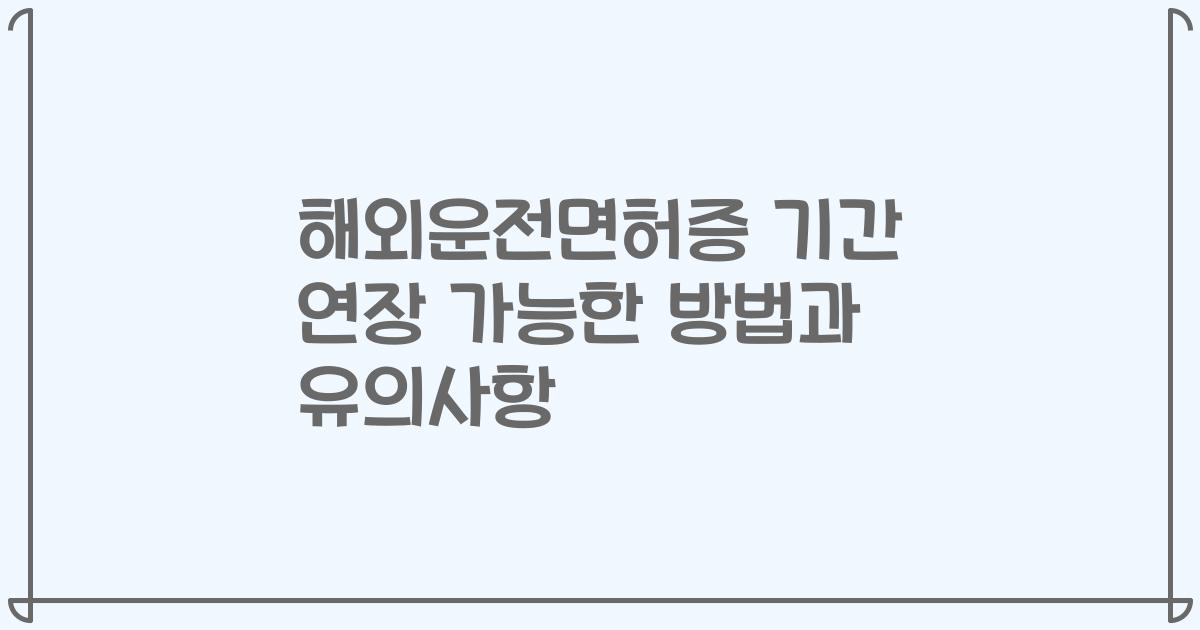 해외운전면허증 기간 연장 가능한 방법과 유의사항