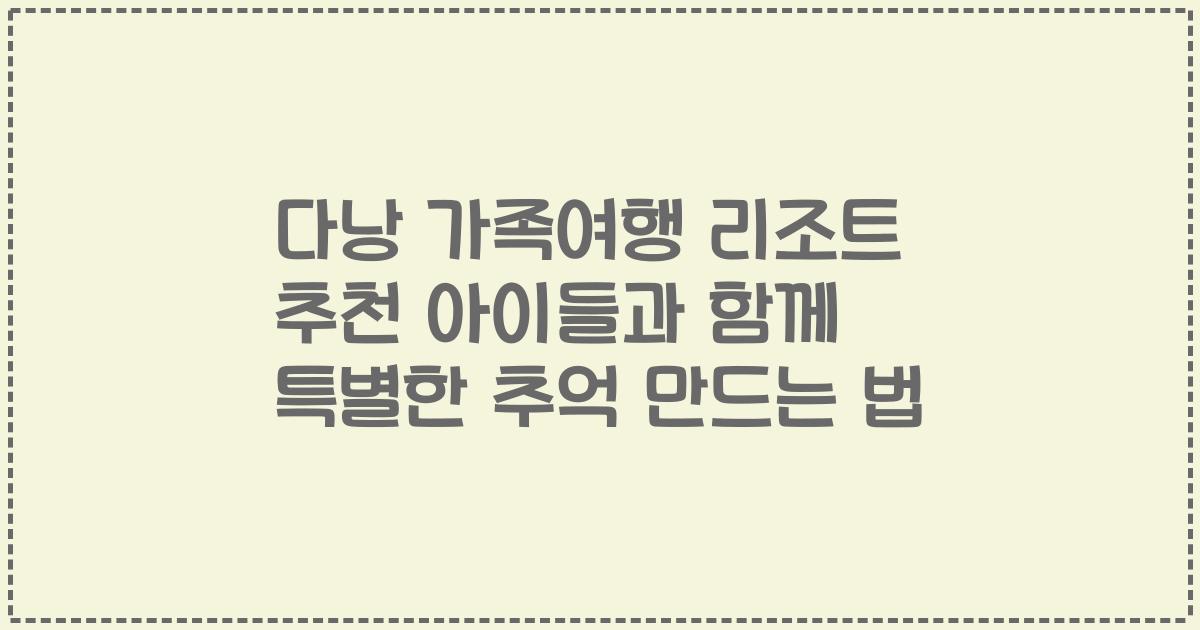 다낭 가족여행 리조트 추천 아이들과 함께 특별한 추억 만드는 법