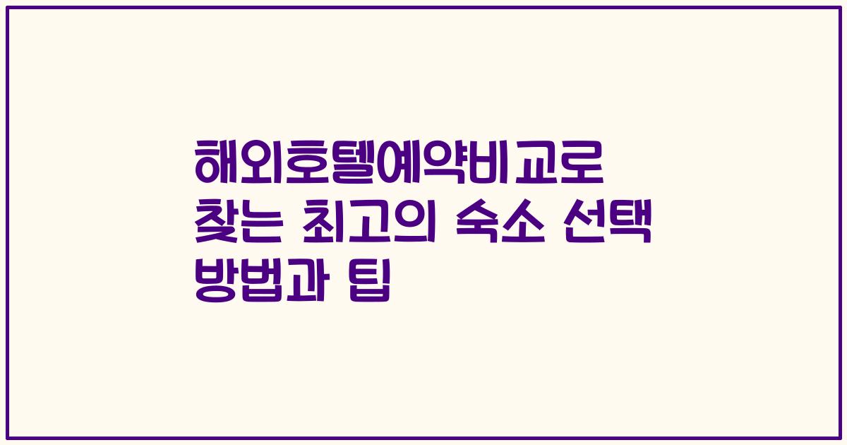 해외호텔예약비교로 찾는 최고의 숙소 선택 방법과 팁