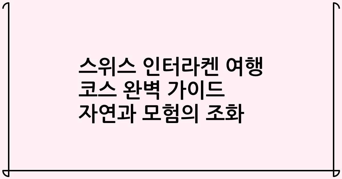 스위스 인터라켄 여행 코스 완벽 가이드 자연과 모험의 조화