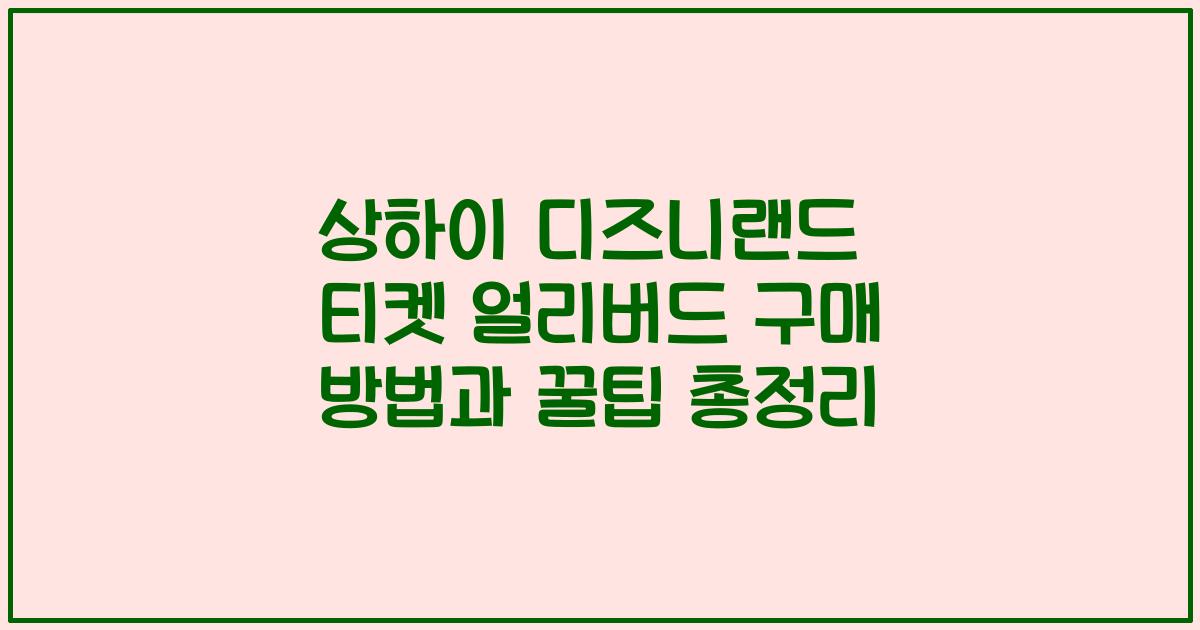 상하이 디즈니랜드 티켓 얼리버드 구매 방법과 꿀팁 총정리