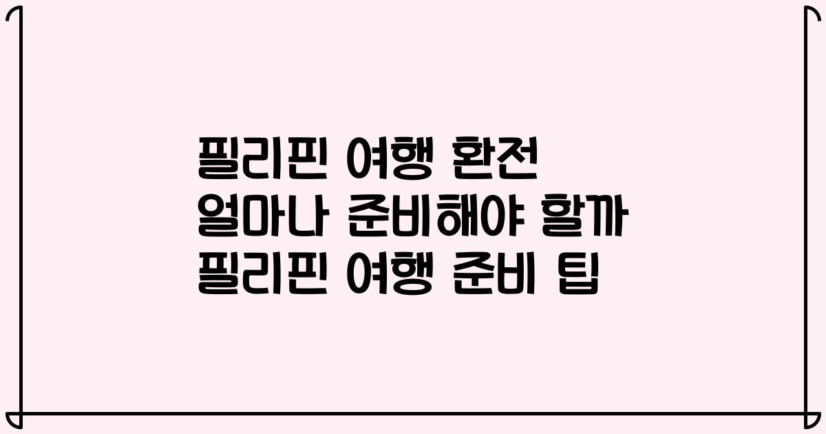필리핀 여행 환전 얼마나 준비해야 할까 필리핀 여행 준비 팁