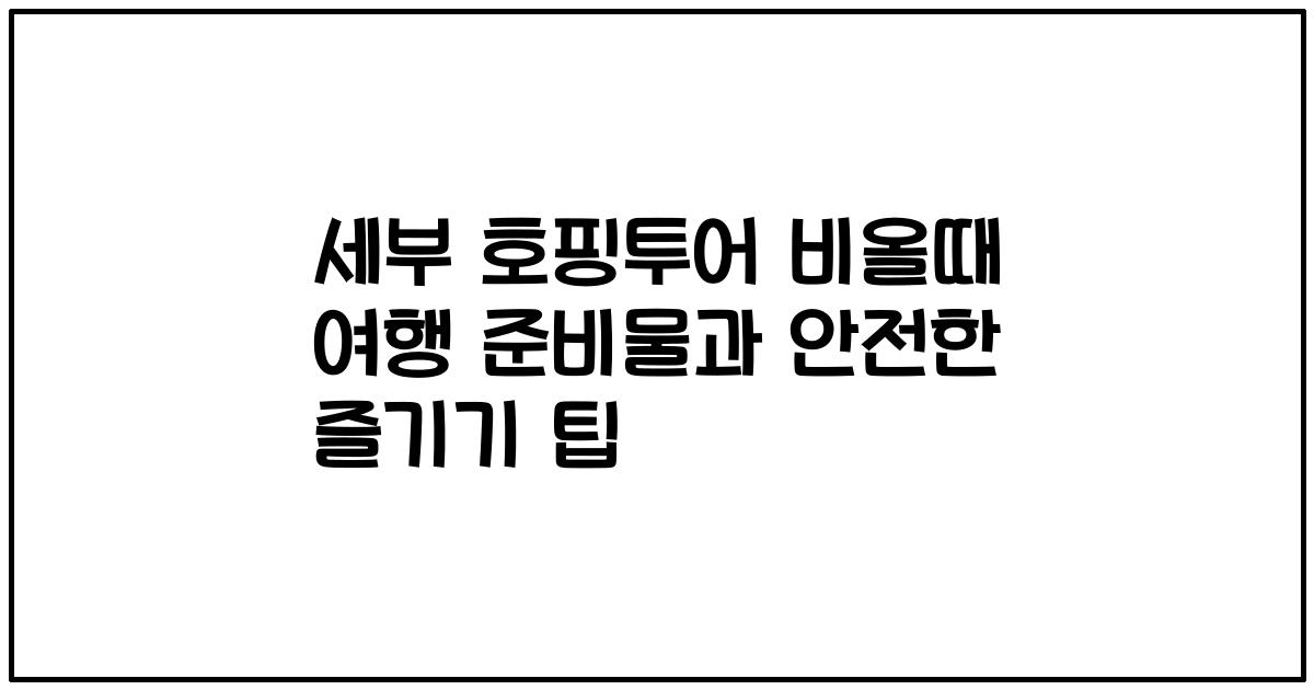 세부 호핑투어 비올때 여행 준비물과 안전한 즐기기 팁