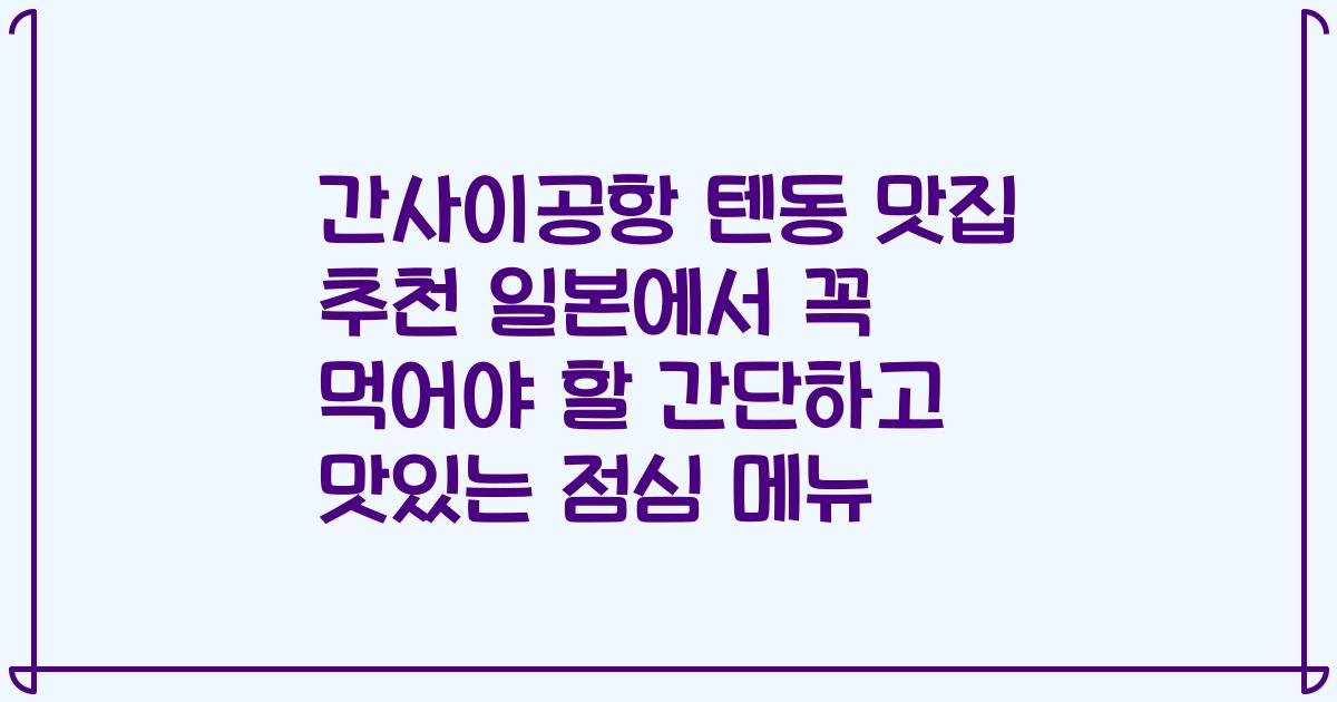 간사이공항 텐동 맛집 추천 일본에서 꼭 먹어야 할 간단하고 맛있는 점심 메뉴