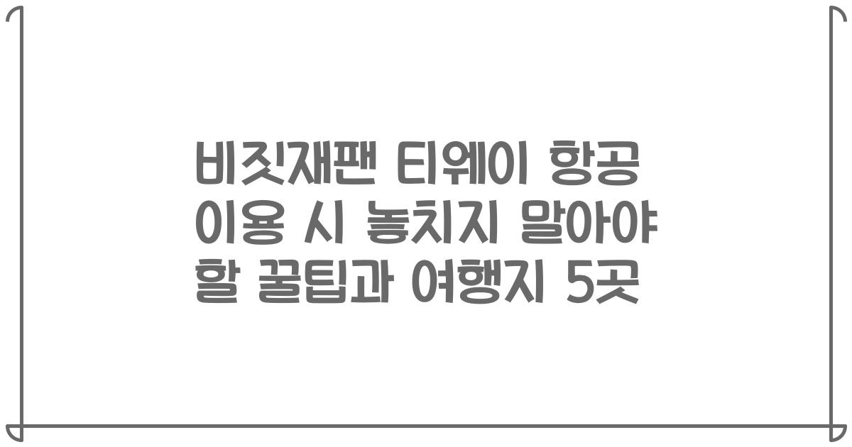 비짓재팬 티웨이 항공 이용 시 놓치지 말아야 할 꿀팁과 여행지 5곳