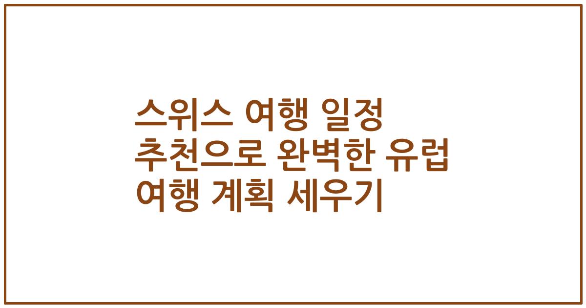 스위스 여행 일정 추천으로 완벽한 유럽 여행 계획 세우기
